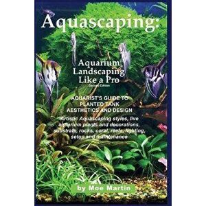 Aquascaping: Aquarium Landscaping Like a Pro, Second Edition: Aquarist's Guide to Planted Tank Aesthetics and Design, Paperback - Moe Martin imagine