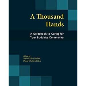 A Thousand Hands: A Guidebook to Caring for Your Buddhist Community, Paperback - Nathan Jishin Michon imagine