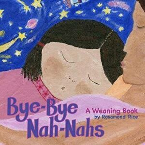 Bye-Bye Nah-Nahs: A Weaning Book, Paperback - Rosamond Rice imagine