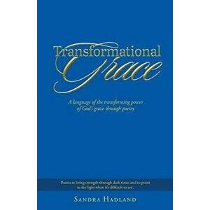 Transformational Grace: A Language of the Transforming Power of God's Grace Through Poetry, Paperback - Sandra Hadland imagine