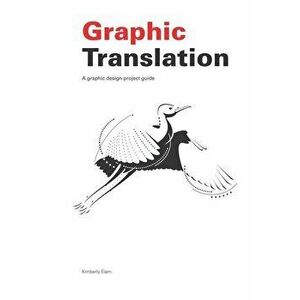 Graphic Translation, a Graphic Design Project Guide, Paperback - Kimberly Elam imagine