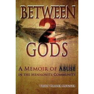 Between 2 Gods: A Memoir of Abuse in the Mennonite Community, Paperback - Trudy Harder Metzger imagine