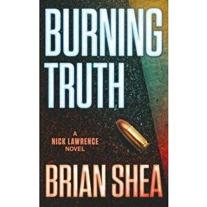 Burning Truth: A Nick Lawrence Novel, Paperback - Brian Shea imagine