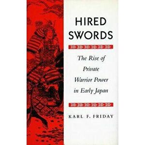 Hired Swords: The Rise of Private Warrior Power in Early Japan - Karl F. Friday imagine