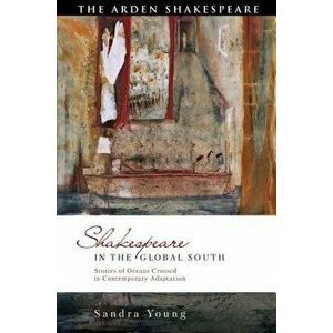 Shakespeare in the Global South: Stories of Oceans Crossed in Contemporary Adaptation, Hardcover - Sandra Young imagine