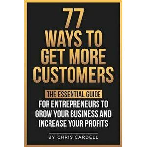 77 Ways To Get More Customers - The Essential Guide for Entrepreneurs To Grow Your Business and Increase Your Profits - Chris Cardell imagine