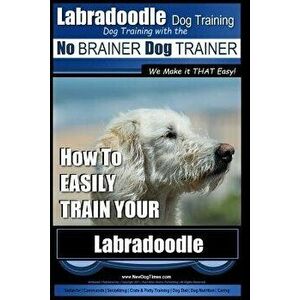 Labradoodle Training: Dog Training With the No BRAINER Dog TRAINER "We Make it That Easy" How to EASILY Train Your Labradoodle, Paperback - Paul Allen imagine