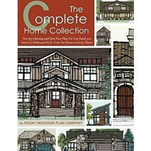 The Complete Home Collection: Over 130 Charming and Open Floor Plans for Your Family in a Variety of Architectural Styles, from Tiny Houses to Luxur, imagine