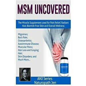 Msm Uncovered: The Miracle Supplement Used for Pain Relief, Radiant Hair, Blemish Free Skin and Overall Wellness, Paperback - Naturopath Jen imagine