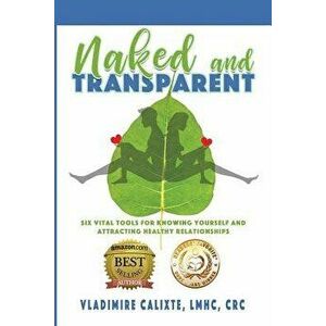 Naked and Transparent: Six Vital Tools for Knowing Yourself and Attracting Healthy Relationships - Vladimire Calixte imagine