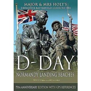 Major & Mrs Holt's Definitive Battlefield Guide to the D-Day Normandy Landing Beaches: 75th Anniversary Edition with GPS References, Paperback - Tonie imagine