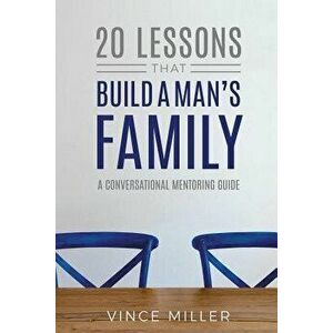 20 Lessons That Build a Man's Family: A Conversational Mentoring Guide, Paperback - Vince Miller imagine