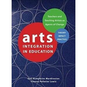 Arts Integration in Education: Teachers and Teaching Artists as Agents of Change, Paperback - Gail Humphries Mardirosian imagine