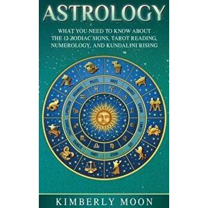 Astrology: What You Need to Know About the 12 Zodiac Signs, Tarot Reading, Numerology, and Kundalini Rising, Hardcover - Kimberly Moon imagine