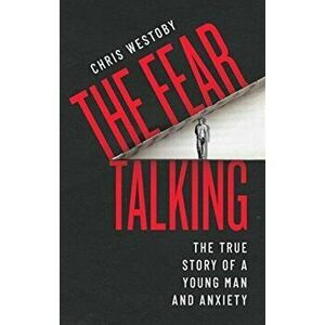 Fear Talking. The True Story of a Young Man and Anxiety, Paperback - Chris Westoby imagine