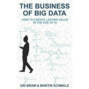 The Business Of Big Data: How to Create Lasting Value in the Age of AI, Paperback - Uri Bram imagine
