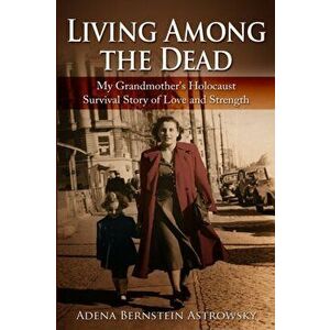 Living among the Dead: My Grandmother's Holocaust Survival Story of Love and Strength, Paperback - Adena Bernstein Astrowsky imagine