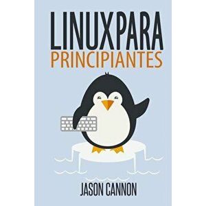 Linux Para Principiantes: Una Introducción Al Sistema Operativo Linux Y La Línea de Comandos, Paperback - Jason Cannon imagine