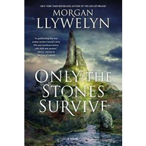 Only the Stones Survive: A Novel of the Ancient Gods and Goddesses of Irish Myth and Legend, Paperback - Morgan Llywelyn imagine