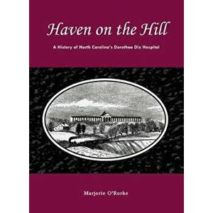 Haven on the Hill: The History of North Carolina's Dorothea Dix Hospital, Paperback - Marjorie O'Rorke imagine