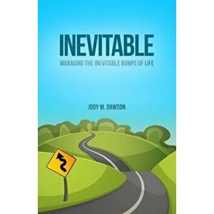 Inevitable: Managing the Inevitable Bumps of Life, Paperback - Jody M. Dawson imagine