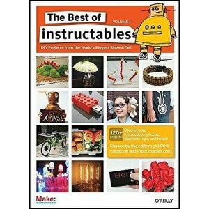 The Best of Instructables Volume I: Do-It-Yourself Projects from the World's Biggest Show & Tell, Paperback - The Editors Com imagine