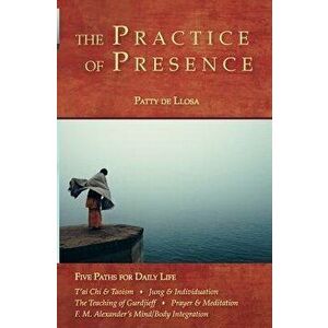 The Practice of Presence: Five Paths for Daily Life, Paperback - Patty De Llosa imagine