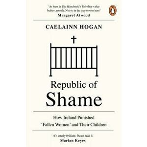 Republic of Shame. How Ireland Punished 'Fallen Women' and Their Children, Paperback - Caelainn Hogan imagine