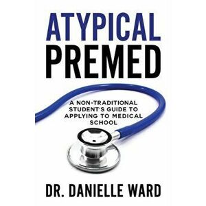 Atypical Premed: A Non-Traditional Student's Guide to Applying to Medical School, Paperback - Danielle Ward imagine