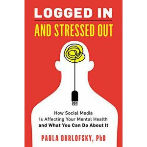 Logged in and Stressed Out: How Social Media Is Affecting Your Mental Health and What You Can Do about It, Hardcover - Paula Durlofsky imagine