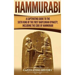 Hammurabi: A Captivating Guide to the Sixth King of the First Babylonian Dynasty, Including the Code of Hammurabi, Hardcover - Captivating History imagine