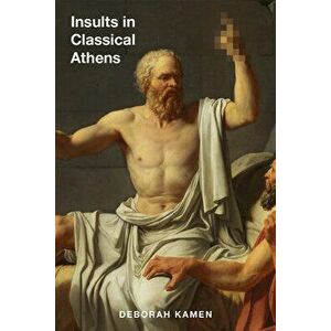 Insults in Classical Athens, Hardcover - Deborah Kamen imagine