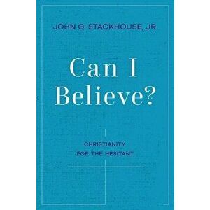 Can I Believe?: Christianity for the Hesitant, Hardcover - John G. Stackhouse imagine