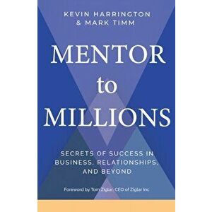 Mentor to Millions. Secrets of Success in Business, Relationships, and Beyond, Hardback - Mark Timm imagine
