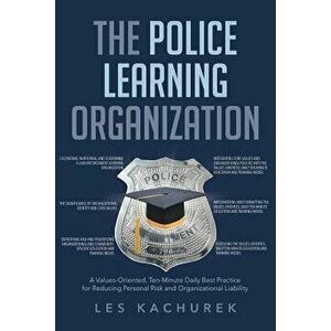 The Police Learning Organization: A Values-Oriented, Ten-Minute Daily Best Practice for Reducing Personal Risk and Organizational Liability, Paperback imagine