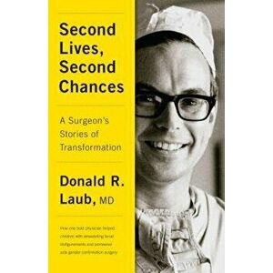 Second Lives, Second Chances: A Surgeon's Stories of Transformation, Hardcover - Donald R. Laub imagine
