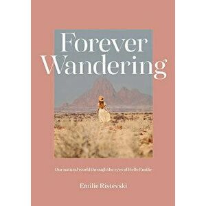 Forever Wandering: Hello Emilie¿s Guide to Reconnecting with Our Natural World, Hardcover - Emilie Ristevski imagine