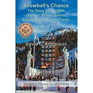 Snowball's Chance: The Story of the 1960 Olympic Winter Games Squaw Valley & Lake Tahoe, Paperback - David C. Antonucci imagine