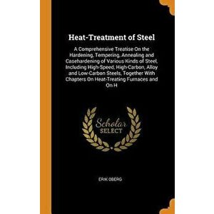 Heat-Treatment of Steel: A Comprehensive Treatise on the Hardening, Tempering, Annealing and Casehardening of Various Kinds of Steel, Including - Erik imagine
