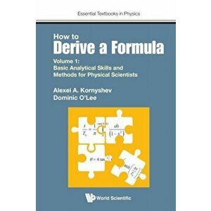 How To Derive A Formula - Volume 1: Basic Analytical Skills And Methods For Physical Scientists, Paperback - Dominic J O' Lee imagine