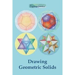 Drawing Geometric Solids: How to Draw Polyhedra from Platonic Solids to Star-Shaped Stellated Dodecahedrons, Paperback - Sympsionics Design imagine