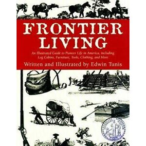 Frontier Living: An Illustrated Guide to Pioneer Life in America, Paperback - Edwin Tunis imagine
