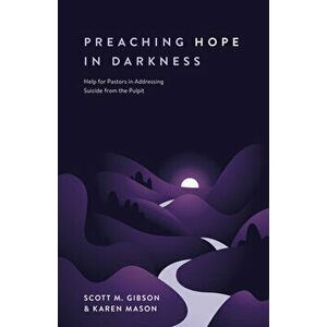 Preaching Hope in Darkness: Help for Pastors in Addressing Suicide from the Pulpit, Paperback - Scott M. Gibson imagine
