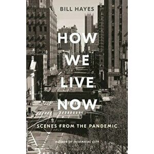 How We Live Now: Scenes from the Pandemic, Hardcover - Bill Hayes imagine
