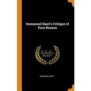 Immanuel Kant's Critique of Pure Reason, Hardcover - Immanuel Kant imagine