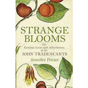 Strange Blooms: The Curious Lives and Adventures of the John Tradescants, Paperback - Jennifer Potter imagine