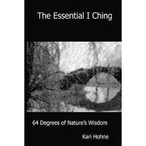 The Essential I Ching: 64 Degrees of Nature's Wisdom, Paperback - Kari Hohne imagine