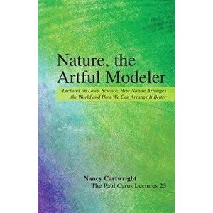 Nature, the Artful Modeler: Lectures on Laws, Science, How Nature Arranges the World and How We Can Arrange It Better, Paperback - Nancy Cartwright imagine