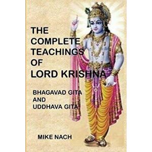 The Complete Teachings of Lord Krishna: Bhagavad Gita and Uddhava Gita, Paperback - Mike Nach imagine