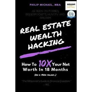 Real Estate Wealth Hacking: How to 10x Your Net Worth in 18 Months, Paperback - Philip Michael imagine